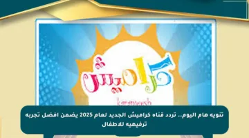 تنويه هام اليوم.. تردد قناة كراميش الجديد لعام 2025 يضمن أفضل تجربة ترفيهية للأطفال